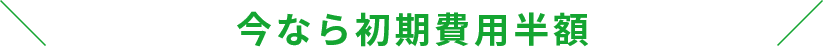 ”今なら初期費用+2ヵ月間半額”
